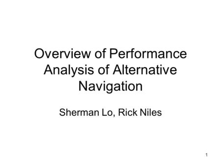 1 Overview of Performance Analysis of Alternative Navigation Sherman Lo, Rick Niles.