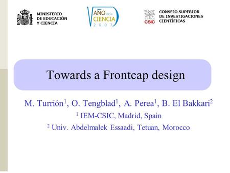 Grupo de Física Nuclear Experimental G F E N CSIC I M E Towards a Frontcap design M. Turrión 1, O. Tengblad 1, A. Perea 1, B. El Bakkari 2 1 IEM-CSIC,
