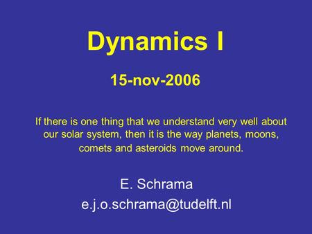 Dynamics I 15-nov-2006 E. Schrama If there is one thing that we understand very well about our solar system, then it is the way.