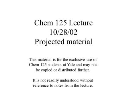 Chem 125 Lecture 10/28/02 Projected material This material is for the exclusive use of Chem 125 students at Yale and may not be copied or distributed further.