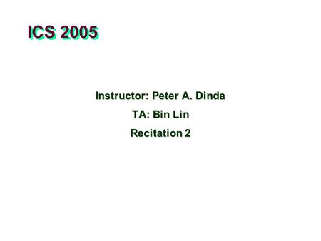 ICS 2005 Instructor: Peter A. Dinda TA: Bin Lin Recitation 2.