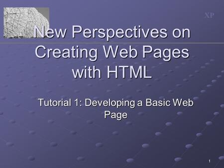 XP 1 New Perspectives on Creating Web Pages with HTML Tutorial 1: Developing a Basic Web Page.
