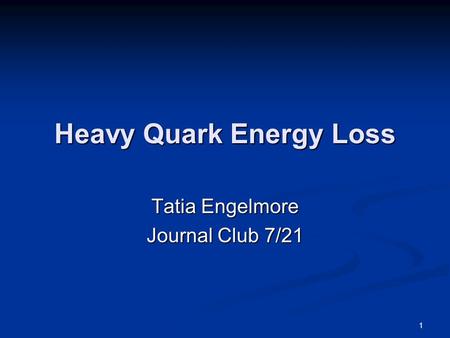 1 Heavy Quark Energy Loss Tatia Engelmore Journal Club 7/21.