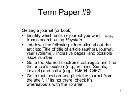 1 Term Paper #9 Getting a journal (or book) Identify which book or journal you want—e.g., from a search using PsycInfo Jot-down the following information.