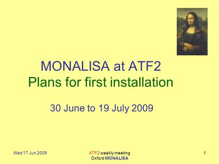 Wed 17 Jun 2009ATF2 weekly meeting Oxford MONALISA 1 MONALISA at ATF2 Plans for first installation 30 June to 19 July 2009.