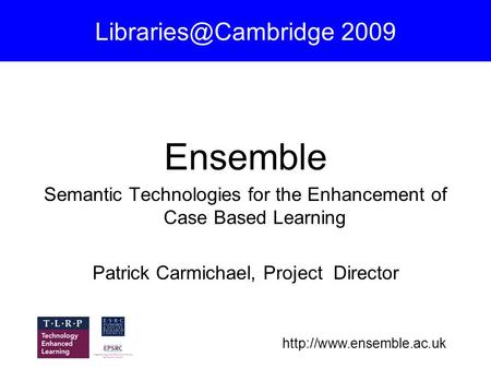 2009 Ensemble Semantic Technologies for the Enhancement of Case Based Learning Patrick Carmichael, Project.