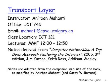 CPSC 441: Intro, UDP1 Instructor: Anirban Mahanti Office: ICT 745   Class Location: ICT 121 Lectures: MWF 12:00 – 12:50 Notes.