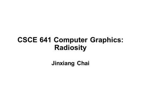 CSCE 641 Computer Graphics: Radiosity Jinxiang Chai.