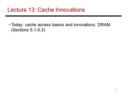 1 Lecture 13: Cache Innovations Today: cache access basics and innovations, DRAM (Sections 5.1-5.3)