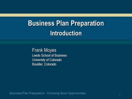 1 Business Plan Preparation: Choosing Good Opportunities Business Plan Preparation Introduction Frank Moyes Leeds School of Business University of Colorado.