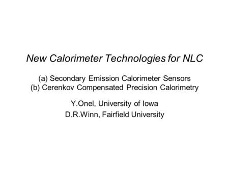 New Calorimeter Technologies for NLC (a) Secondary Emission Calorimeter Sensors (b) Cerenkov Compensated Precision Calorimetry Y.Onel, University of Iowa.