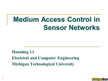 1 Medium Access Control in Sensor Networks Huaming Li Electrical and Computer Engineering Michigan Technological University.