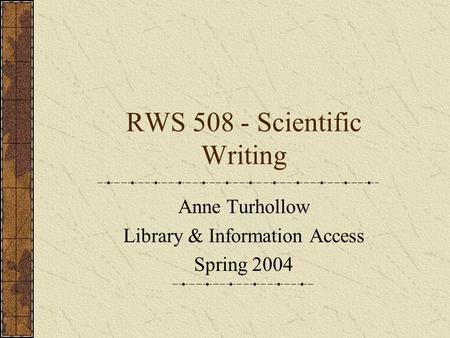 RWS 508 - Scientific Writing Anne Turhollow Library & Information Access Spring 2004.