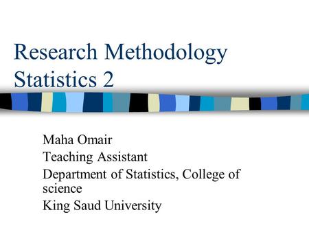 Research Methodology Statistics 2 Maha Omair Teaching Assistant Department of Statistics, College of science King Saud University.