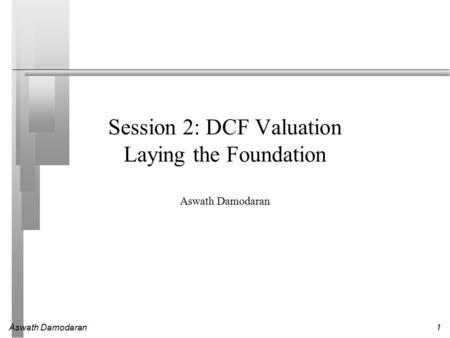 Aswath Damodaran1 Session 2: DCF Valuation Laying the Foundation Aswath Damodaran.