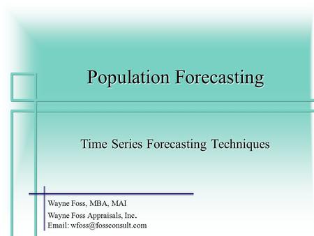 1 Population Forecasting Time Series Forecasting Techniques Wayne Foss, MBA, MAI Wayne Foss Appraisals, Inc.