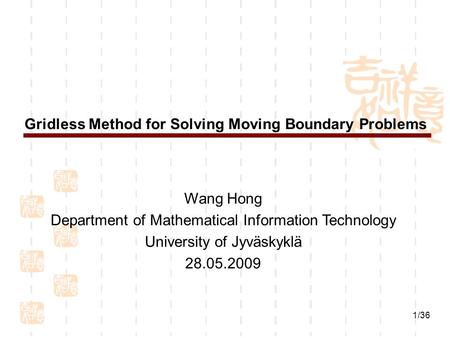 1/36 Gridless Method for Solving Moving Boundary Problems Wang Hong Department of Mathematical Information Technology University of Jyväskyklä 28.05.2009.