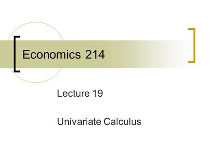 Economics 214 Lecture 19 Univariate Calculus. At the Margin There is a direct correspondence between the mathematical concept of the derivative and the.
