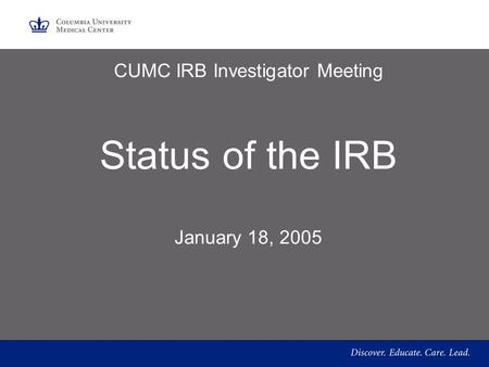 CUMC IRB Investigator Meeting Status of the IRB January 18, 2005.