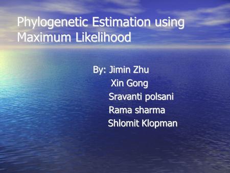 Phylogenetic Estimation using Maximum Likelihood By: Jimin Zhu Xin Gong Xin Gong Sravanti polsani Sravanti polsani Rama sharma Rama sharma Shlomit Klopman.