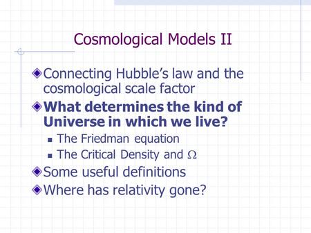 Cosmological Models II Connecting Hubble’s law and the cosmological scale factor What determines the kind of Universe in which we live? The Friedman equation.