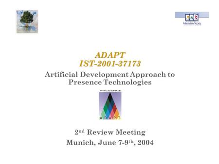 ADAPT IST-2001-37173 Artificial Development Approach to Presence Technologies 2 nd Review Meeting Munich, June 7-9 th, 2004.
