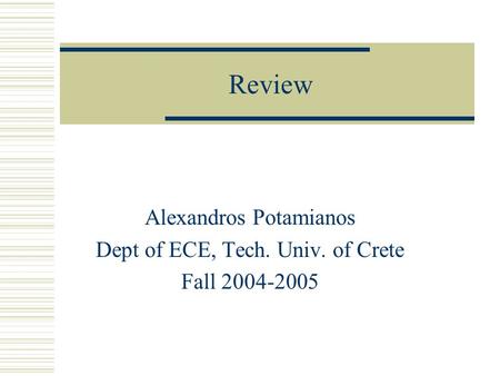 Review Alexandros Potamianos Dept of ECE, Tech. Univ. of Crete Fall 2004-2005.