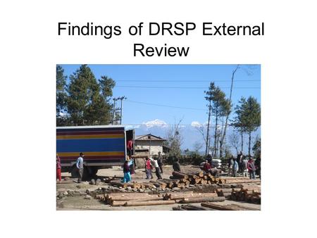 Findings of DRSP External Review. Main - To assess the impact of DRSP road activities. Others: To see changes in social and economic conditions of people.