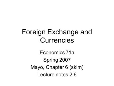 Foreign Exchange and Currencies Economics 71a Spring 2007 Mayo, Chapter 6 (skim) Lecture notes 2.6.