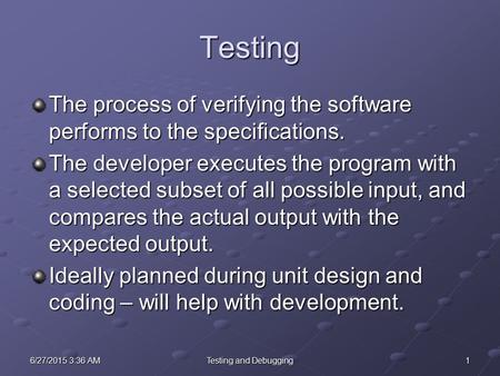 16/27/2015 3:38 AM6/27/2015 3:38 AM6/27/2015 3:38 AMTesting and Debugging Testing The process of verifying the software performs to the specifications.