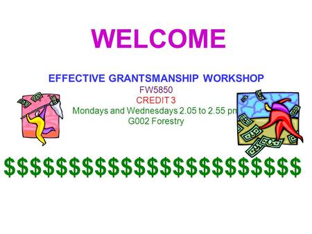 WELCOME EFFECTIVE GRANTSMANSHIP WORKSHOP FW5850 CREDIT 3 Mondays and Wednesdays 2.05 to 2.55 pm G002 Forestry $$$$$$$$$$$$$$$$$$$$$$$