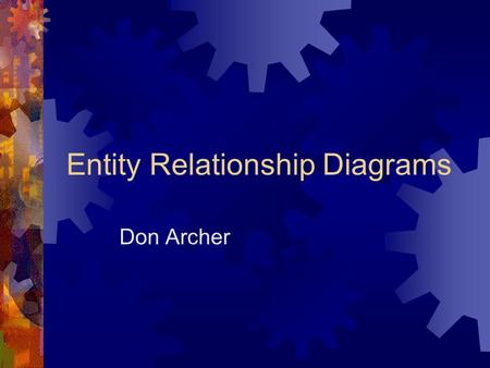 Entity Relationship Diagrams Don Archer. Entity Relationship Diagram  ERDs – depicts data in terms of the entities and relationships described by the.