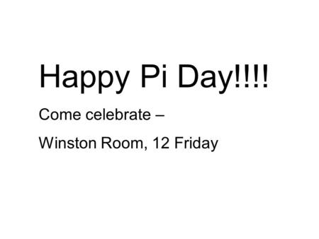 Happy Pi Day!!!! Come celebrate – Winston Room, 12 Friday.