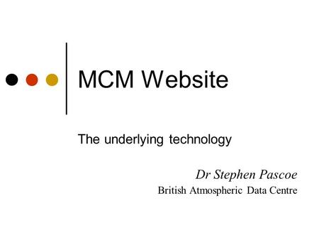 MCM Website The underlying technology Dr Stephen Pascoe British Atmospheric Data Centre.