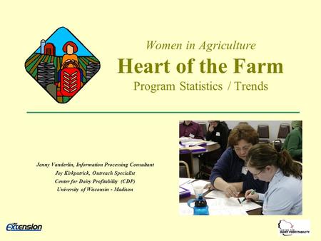 Women in Agriculture Heart of the Farm Program Statistics / Trends Jenny Vanderlin, Information Processing Consultant Joy Kirkpatrick, Outreach Specialist.
