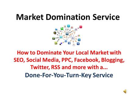Market Domination Service How to Dominate Your Local Market with SEO, Social Media, PPC, Facebook, Blogging, Twitter, RSS and more with a... Done-For-You-Turn-Key.