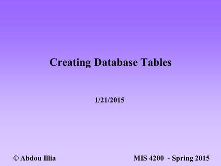 Creating Database Tables © Abdou Illia MIS 4200 - Spring 2015 1/21/2015.