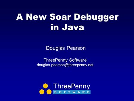 A New Soar Debugger in Java Douglas Pearson ThreePenny Software