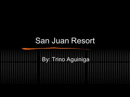 San Juan Resort By: Trino Aguiniga. Welcome to the San Juan Resort.