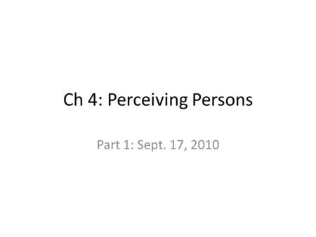 Ch 4: Perceiving Persons Part 1: Sept. 17, 2010. Social Perception Get info from people, situations, & behavior – We make quick 1 st impressions of people.
