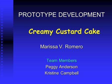 PROTOTYPE DEVELOPMENT Marissa V. Romero Team Members Peggy Anderson Kristine Campbell Creamy Custard Cake.