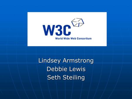 Lindsey Armstrong Debbie Lewis Seth Steiling. What do they do? International consortium International consortium Develop web standards through recommendations.