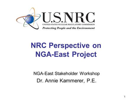 1 NRC Perspective on NGA-East Project NGA-East Stakeholder Workshop Dr. Annie Kammerer, P.E.