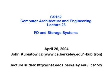 CS152 Computer Architecture and Engineering Lecture 23 I/O and Storage Systems April 26, 2004 John Kubiatowicz (www.cs.berkeley.edu/~kubitron) lecture.
