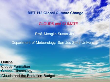 MET 112 Global Climate Change - CLOUDS and CLIMATE Prof. Menglin Susan Jin Department of Meteorology, San Jos State University Outline Clouds Formation.