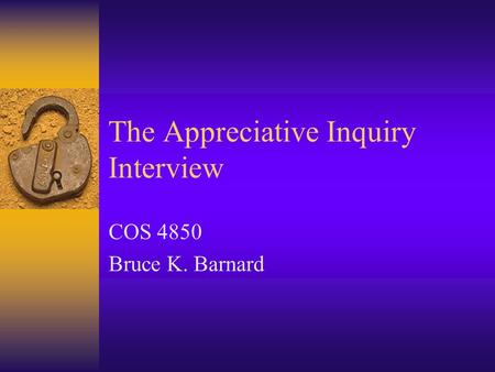 The Appreciative Inquiry Interview COS 4850 Bruce K. Barnard.