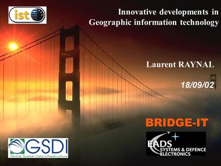BRIDGE-IT Innovative developments in Geographic information technology Laurent RAYNAL 18/09/02.