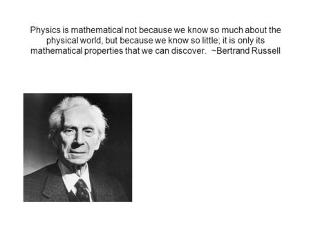 Physics is mathematical not because we know so much about the physical world, but because we know so little; it is only its mathematical properties that.