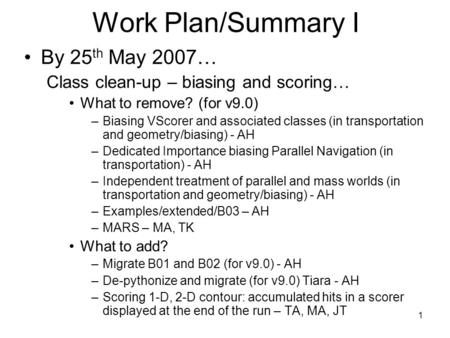 1 Work Plan/Summary I By 25 th May 2007… Class clean-up – biasing and scoring… What to remove? (for v9.0) –Biasing VScorer and associated classes (in transportation.