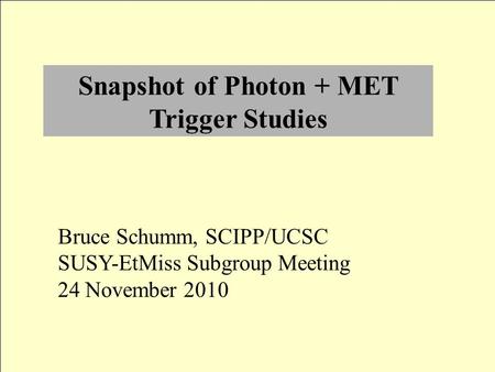 Snapshot of Photon + MET Trigger Studies Bruce Schumm, SCIPP/UCSC SUSY-EtMiss Subgroup Meeting 24 November 2010.